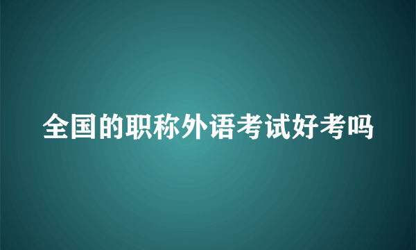 全国的职称外语考试好考吗