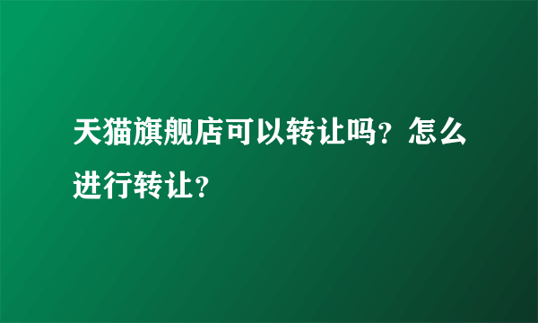 天猫旗舰店可以转让吗？怎么进行转让？