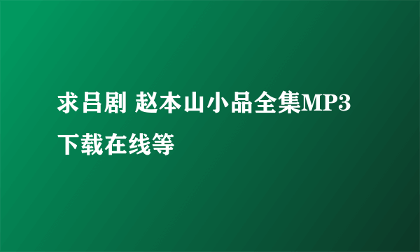 求吕剧 赵本山小品全集MP3下载在线等