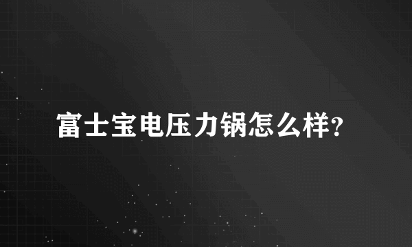 富士宝电压力锅怎么样？