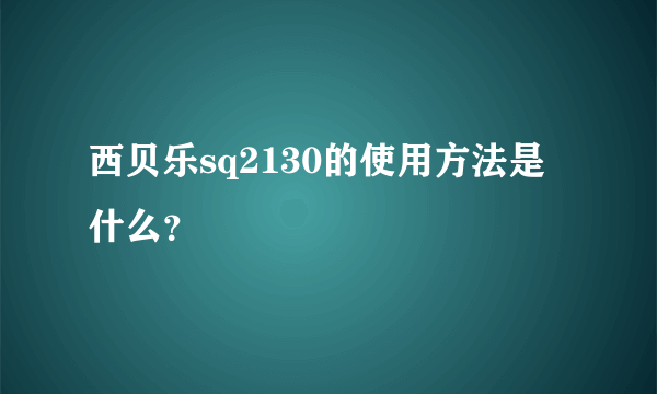 西贝乐sq2130的使用方法是什么？