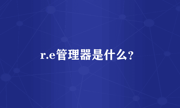 r.e管理器是什么？