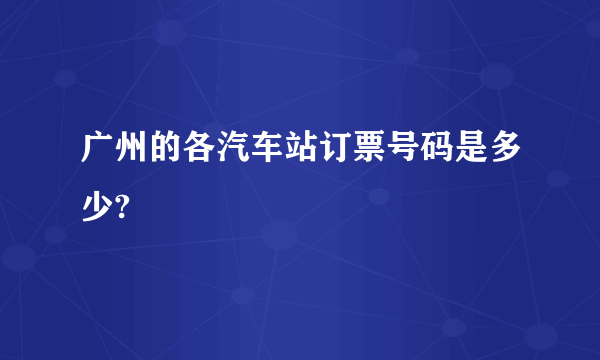 广州的各汽车站订票号码是多少?