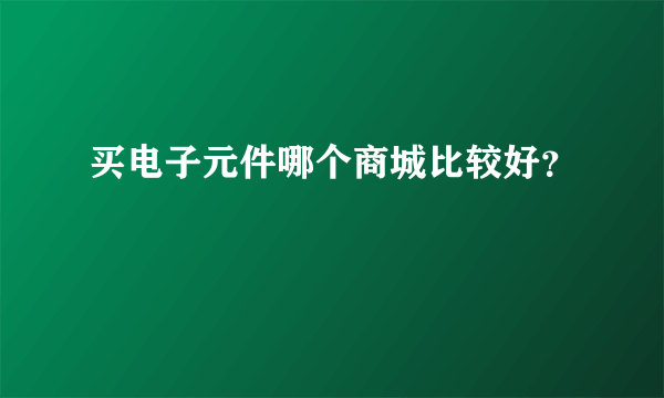 买电子元件哪个商城比较好？