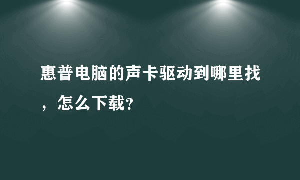 惠普电脑的声卡驱动到哪里找，怎么下载？