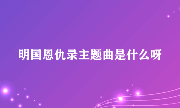 明国恩仇录主题曲是什么呀