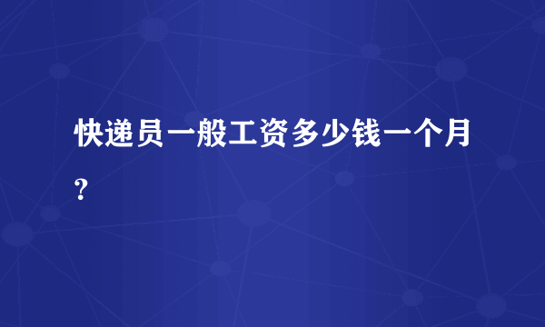 快递员一般工资多少钱一个月？