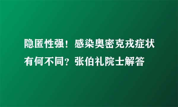 隐匿性强！感染奥密克戎症状有何不同？张伯礼院士解答