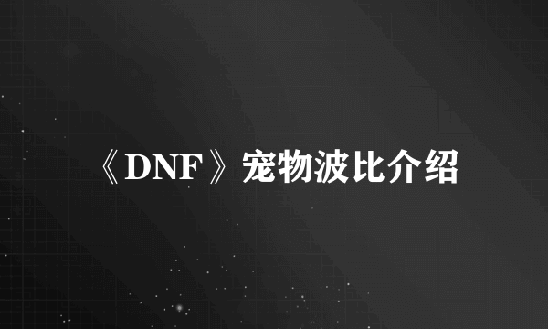 《DNF》宠物波比介绍