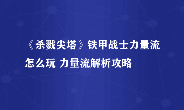 《杀戮尖塔》铁甲战士力量流怎么玩 力量流解析攻略