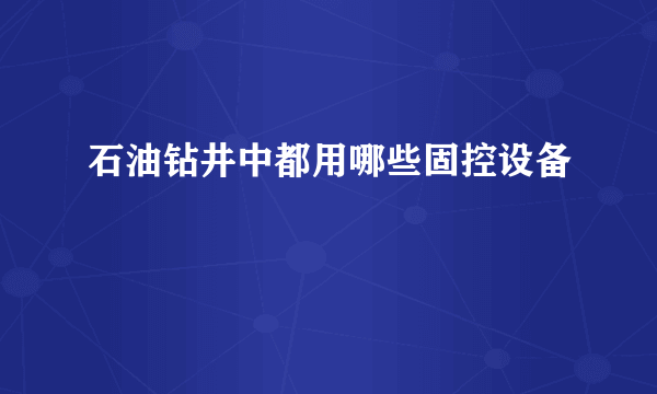 石油钻井中都用哪些固控设备