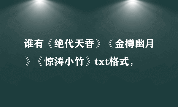 谁有《绝代天香》《金樽幽月》《惊涛小竹》txt格式，