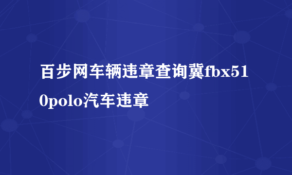 百步网车辆违章查询冀fbx510polo汽车违章