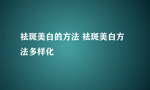 祛斑美白的方法 祛斑美白方法多样化