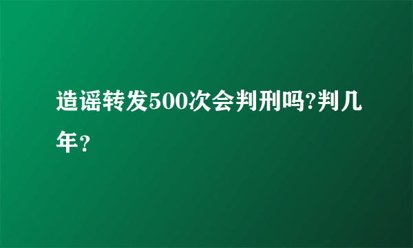 造谣转发500次会判刑吗?判几年？