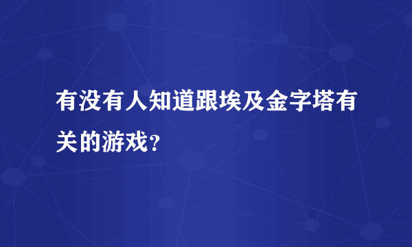 有没有人知道跟埃及金字塔有关的游戏？