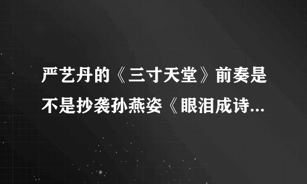 严艺丹的《三寸天堂》前奏是不是抄袭孙燕姿《眼泪成诗》的前奏啊！怎么听都很像呢！