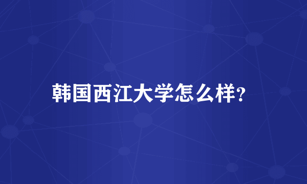 韩国西江大学怎么样？