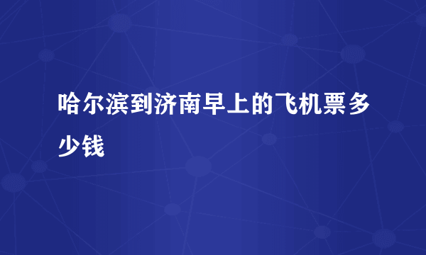 哈尔滨到济南早上的飞机票多少钱