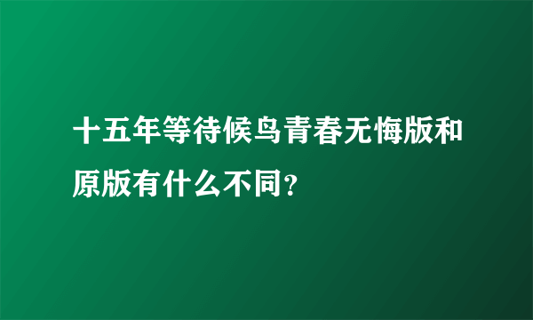 十五年等待候鸟青春无悔版和原版有什么不同？