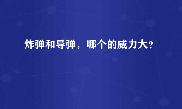 炸弹和导弹，哪个的威力大？