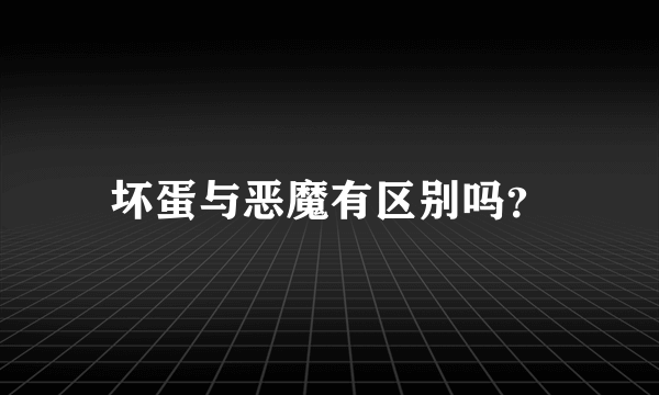 坏蛋与恶魔有区别吗？