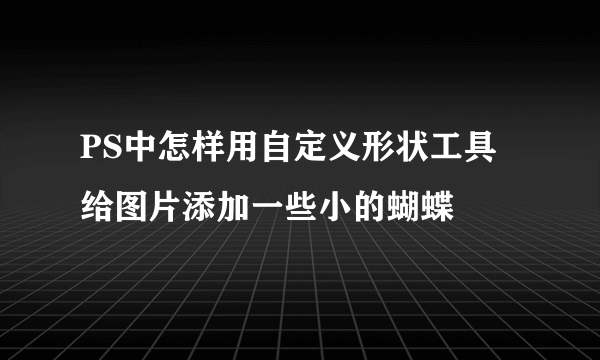 PS中怎样用自定义形状工具给图片添加一些小的蝴蝶