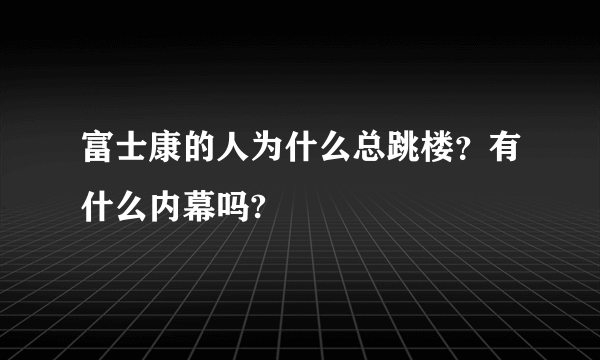 富士康的人为什么总跳楼？有什么内幕吗?