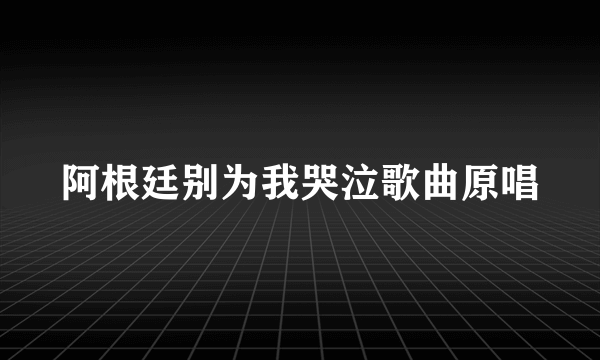 阿根廷别为我哭泣歌曲原唱