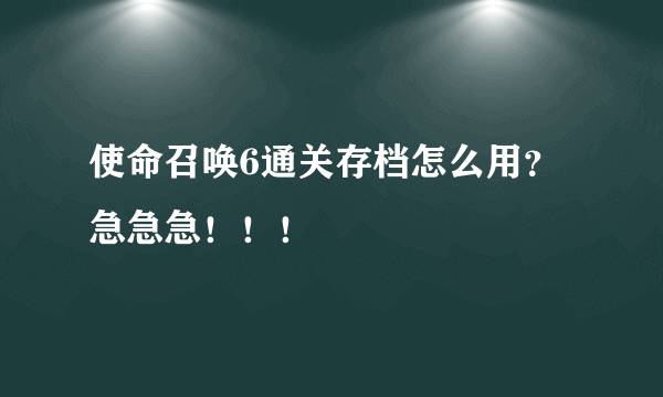 使命召唤6通关存档怎么用？急急急！！！