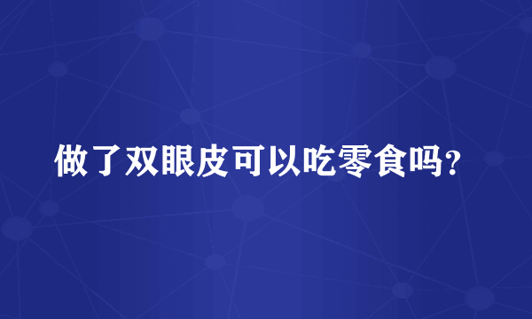 做了双眼皮可以吃零食吗？