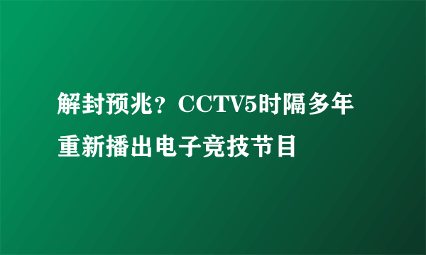 解封预兆？CCTV5时隔多年重新播出电子竞技节目