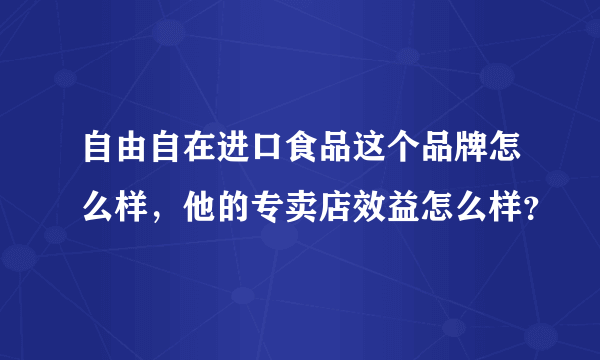 自由自在进口食品这个品牌怎么样，他的专卖店效益怎么样？