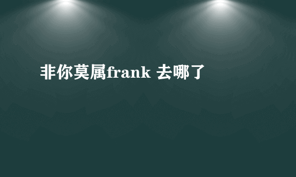 非你莫属frank 去哪了