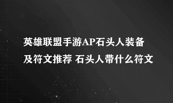 英雄联盟手游AP石头人装备及符文推荐 石头人带什么符文