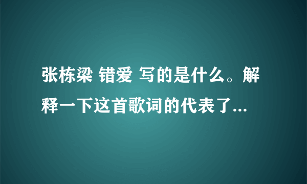 张栋梁 错爱 写的是什么。解释一下这首歌词的代表了什么意思？