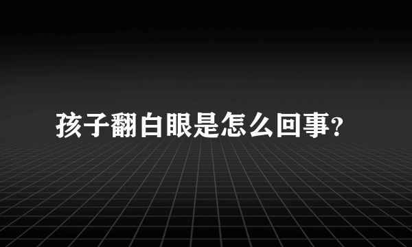 孩子翻白眼是怎么回事？