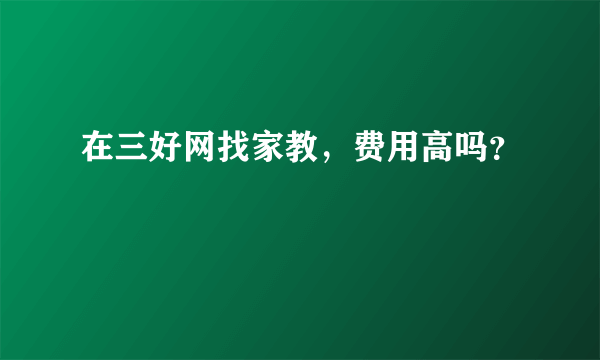 在三好网找家教，费用高吗？