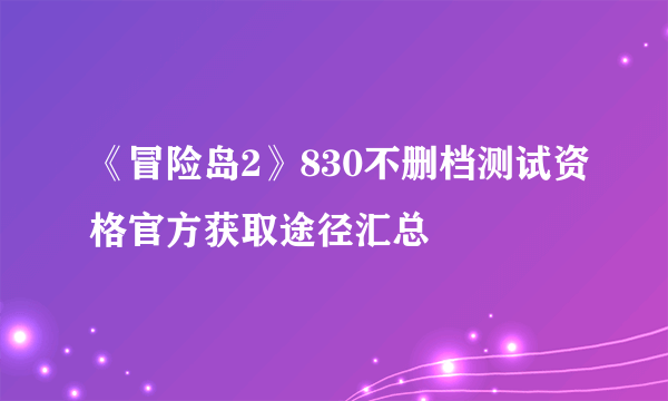 《冒险岛2》830不删档测试资格官方获取途径汇总