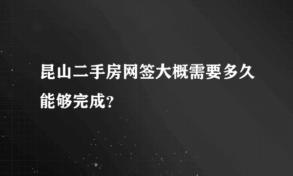 昆山二手房网签大概需要多久能够完成？