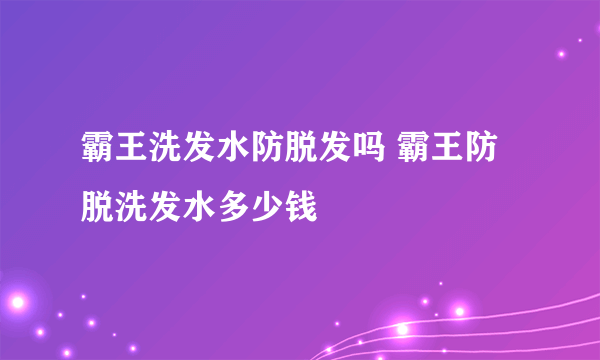 霸王洗发水防脱发吗 霸王防脱洗发水多少钱