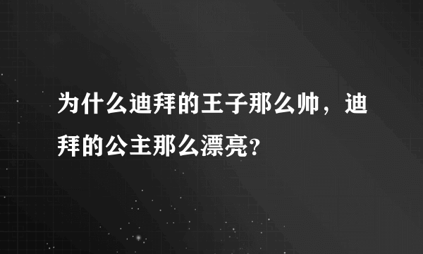 为什么迪拜的王子那么帅，迪拜的公主那么漂亮？