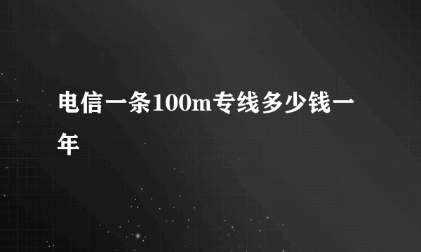 电信一条100m专线多少钱一年