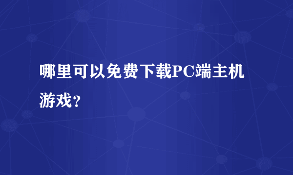 哪里可以免费下载PC端主机游戏？