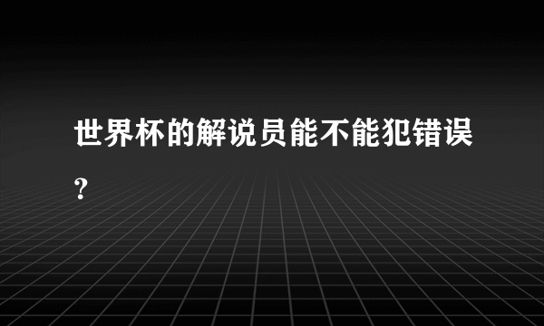 世界杯的解说员能不能犯错误？