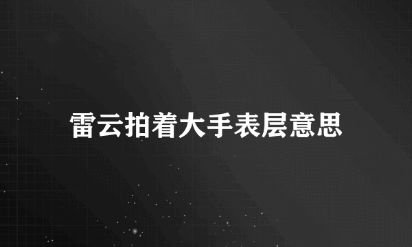 雷云拍着大手表层意思