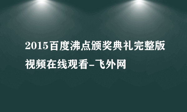 2015百度沸点颁奖典礼完整版视频在线观看-飞外网