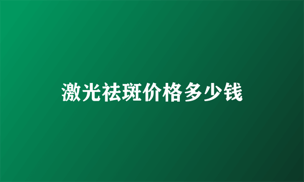 激光祛斑价格多少钱