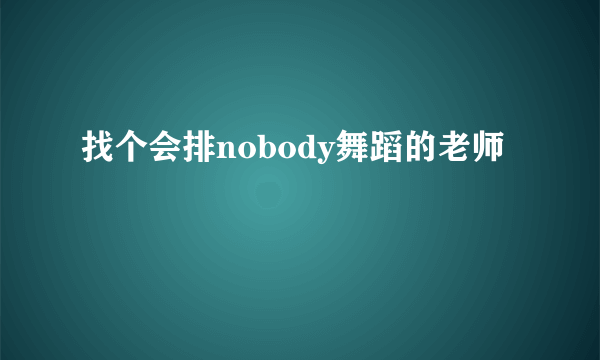 找个会排nobody舞蹈的老师