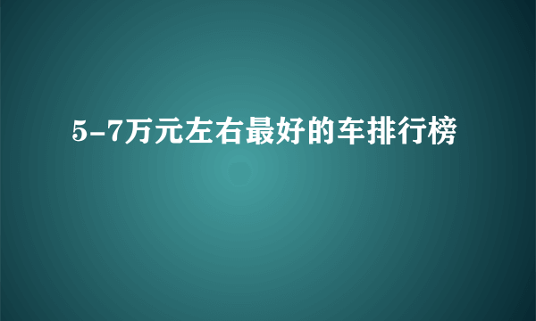 5-7万元左右最好的车排行榜